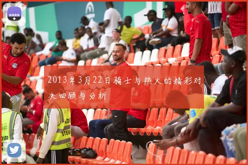2013年3月22日骑士与热火的精彩对决回顾与分析